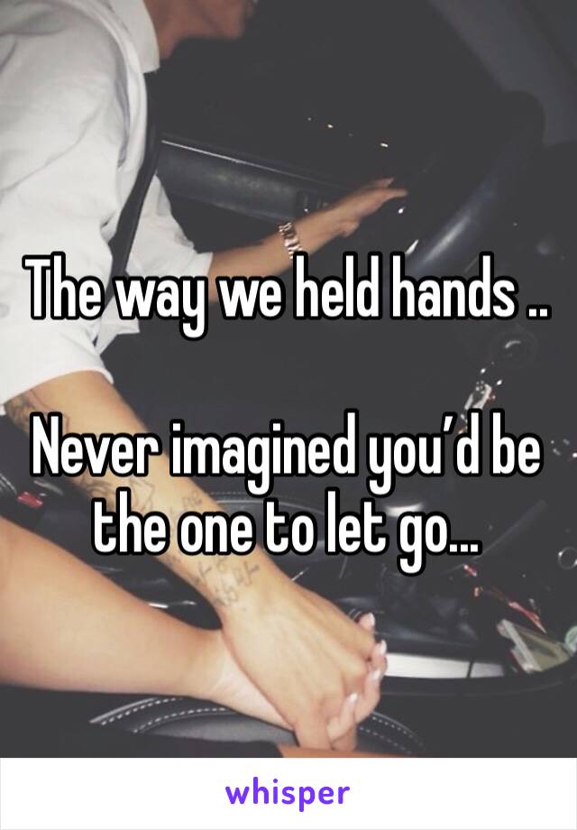 The way we held hands ..

Never imagined you’d be the one to let go...