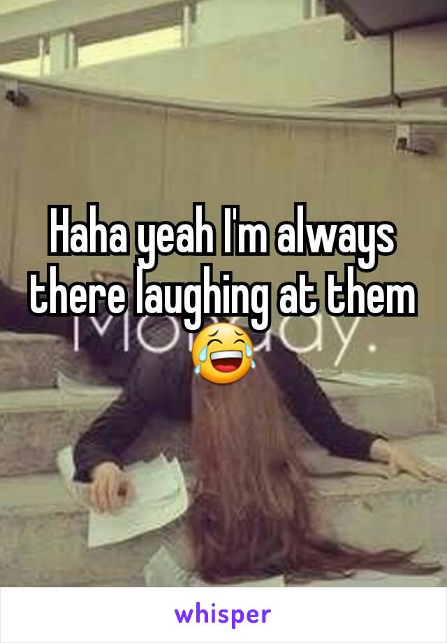 Haha yeah I'm always there laughing at them 😂
