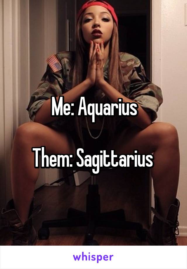 Me: Aquarius

Them: Sagittarius 