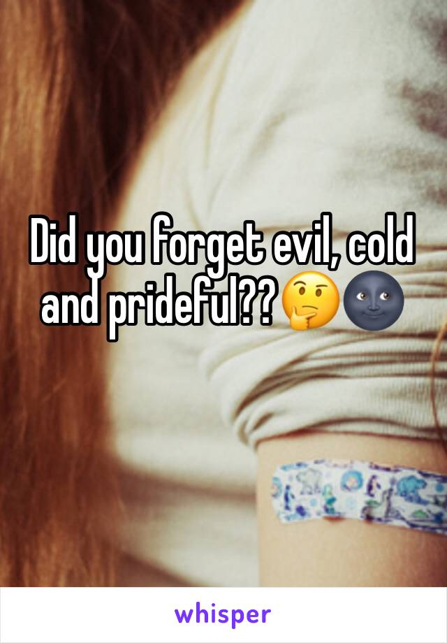 Did you forget evil, cold and prideful??🤔🌚