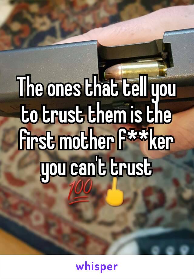 The ones that tell you to trust them is the first mother f**ker you can't trust
💯🖕