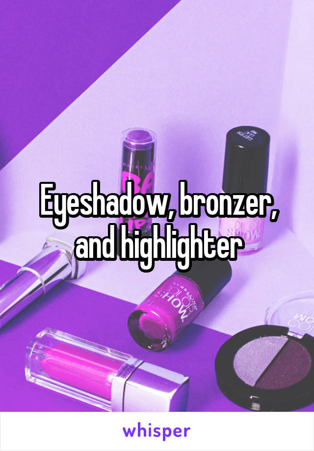 Eyeshadow, bronzer, and highlighter