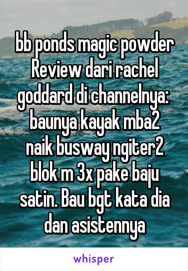 bb ponds magic powder Review dari rachel goddard di channelnya: 
baunya kayak mba2 naik busway ngiter2 blok m 3x pake baju satin. Bau bgt kata dia dan asistennya