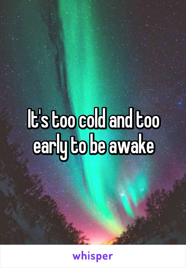 It's too cold and too early to be awake