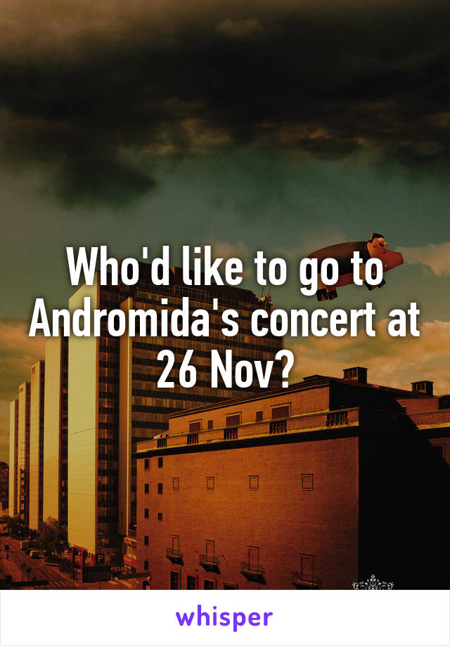 Who'd like to go to Andromida's concert at 26 Nov?