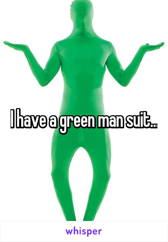 I have a green man suit...