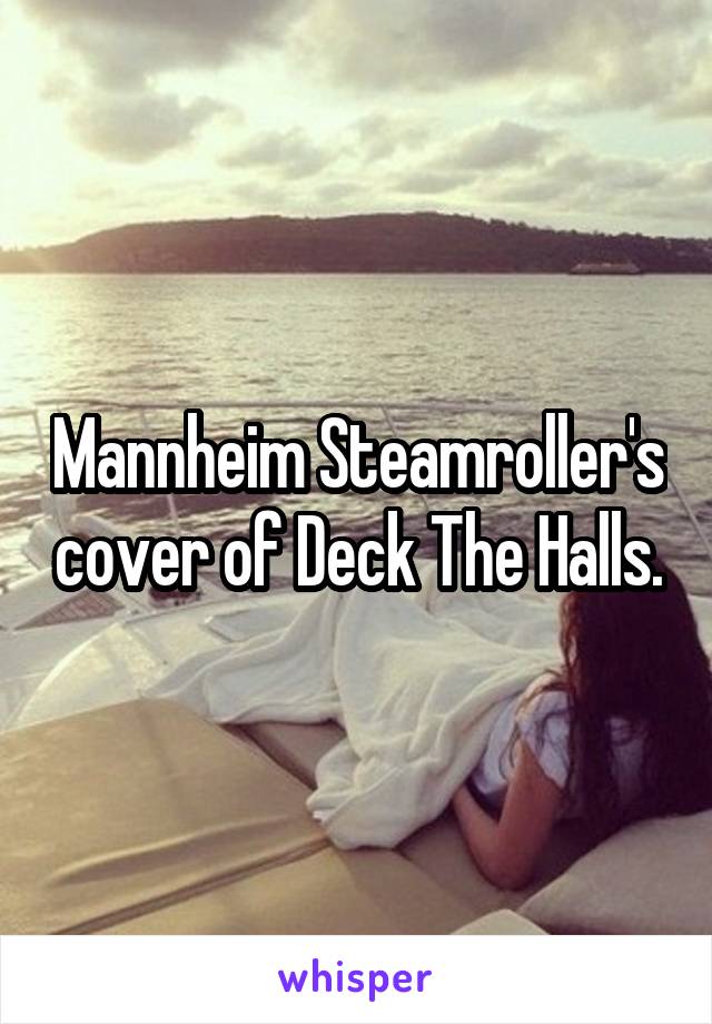 Mannheim Steamroller's cover of Deck The Halls.
