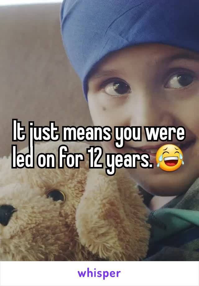 It just means you were led on for 12 years.😂