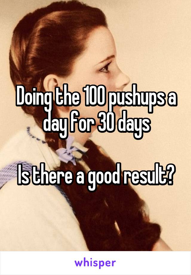 Doing the 100 pushups a day for 30 days

Is there a good result?