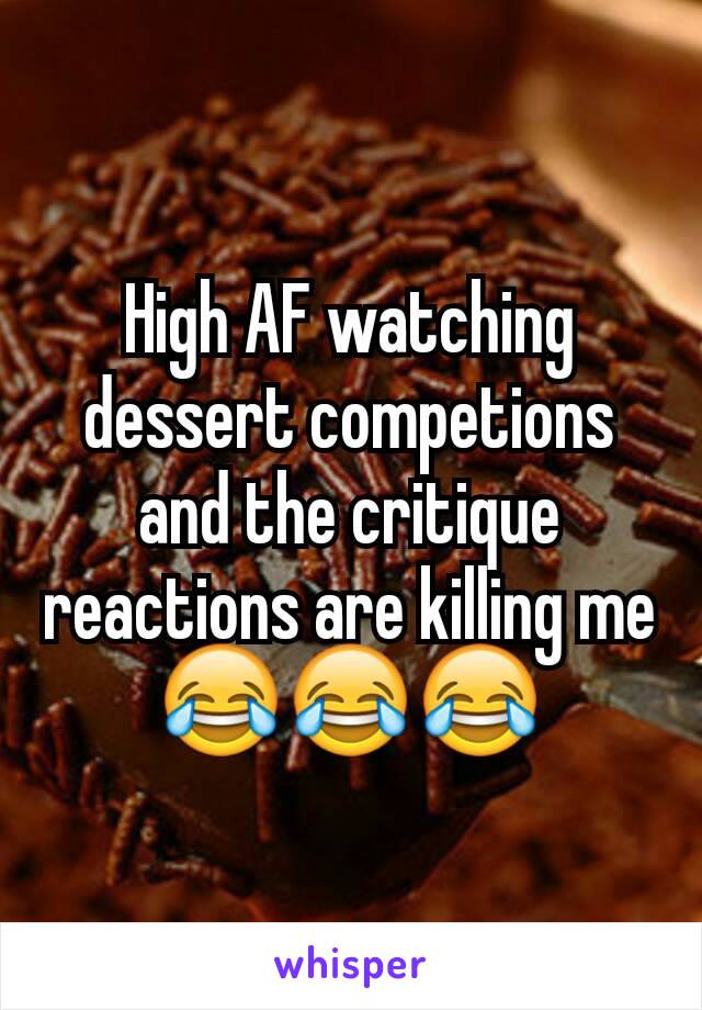 High AF watching dessert competions and the critique reactions are killing me 😂😂😂