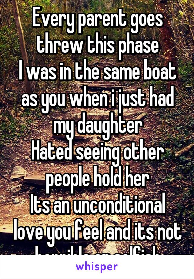 Every parent goes threw this phase
I was in the same boat as you when i just had my daughter
Hated seeing other people hold her
Its an unconditional love you feel and its not horrible or selfish