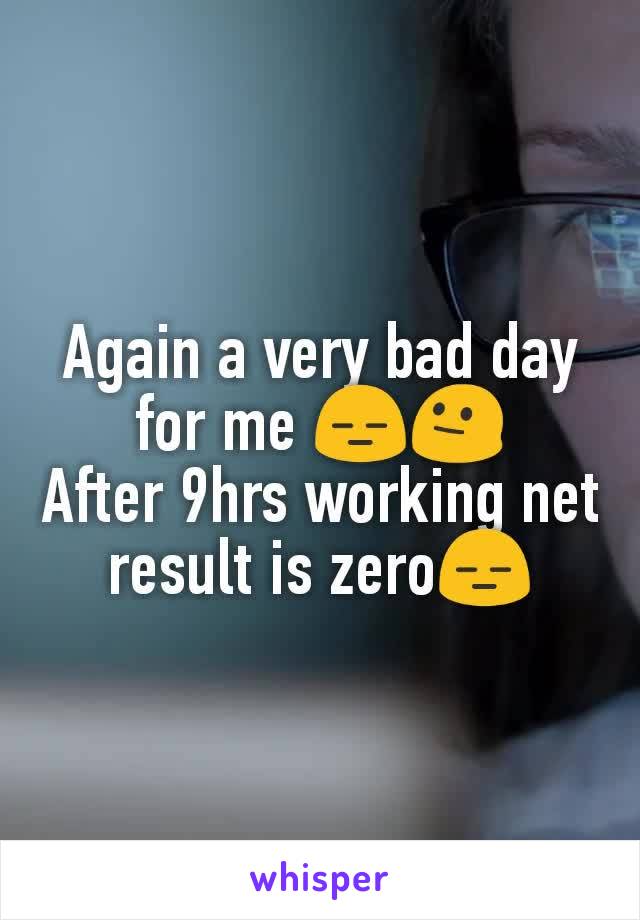 Again a very bad day for me 😑😐
After 9hrs working net result is zero😑