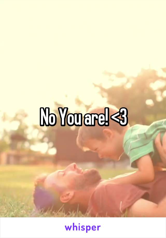 No You are! <3