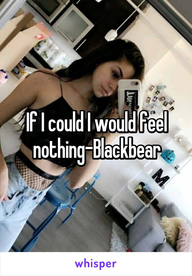 If I could I would feel nothing-Blackbear