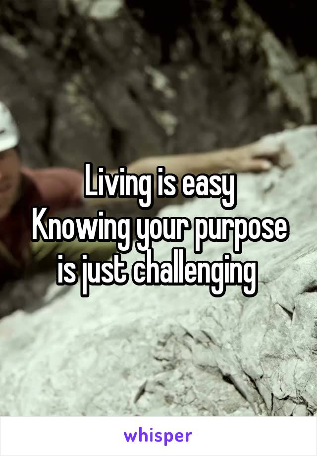 Living is easy
Knowing your purpose is just challenging 