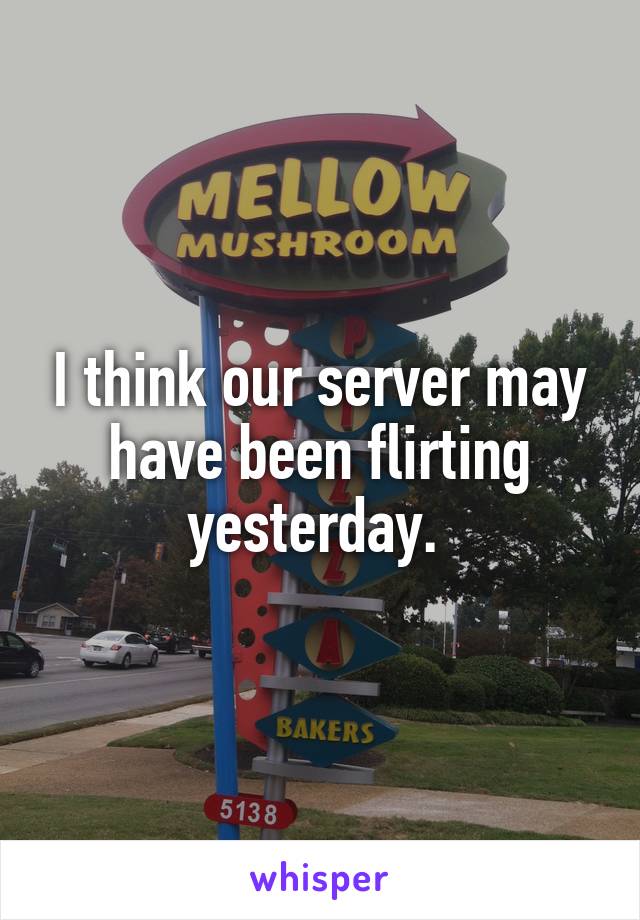 I think our server may have been flirting yesterday. 