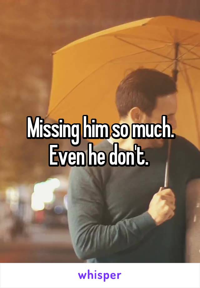 Missing him so much. Even he don't. 