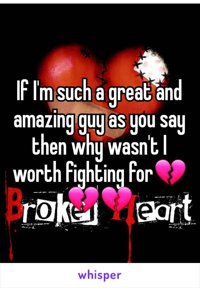 If I'm such a great and amazing guy as you say then why wasn't I worth fighting for💔💔💔