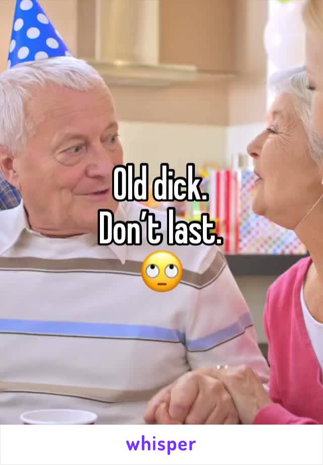 Old dick.
Don’t last.
🙄