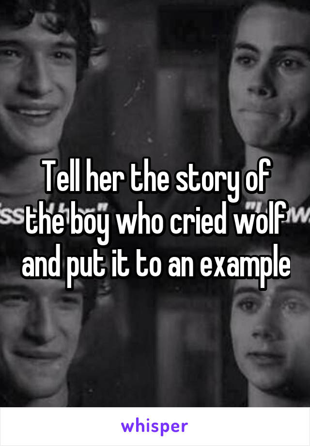 Tell her the story of the boy who cried wolf and put it to an example
