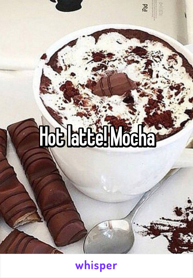 Hot latte! Mocha