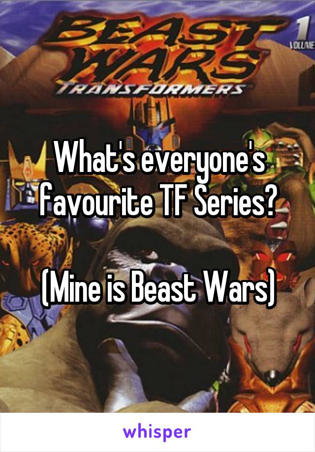 What's everyone's favourite TF Series?

(Mine is Beast Wars)