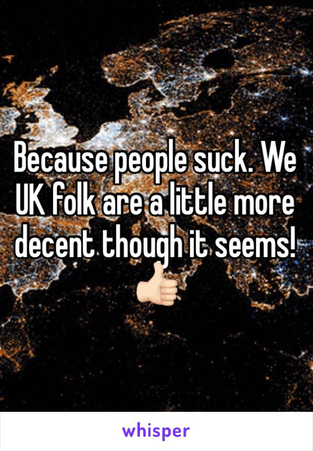 Because people suck. We UK folk are a little more decent though it seems! 👍🏻