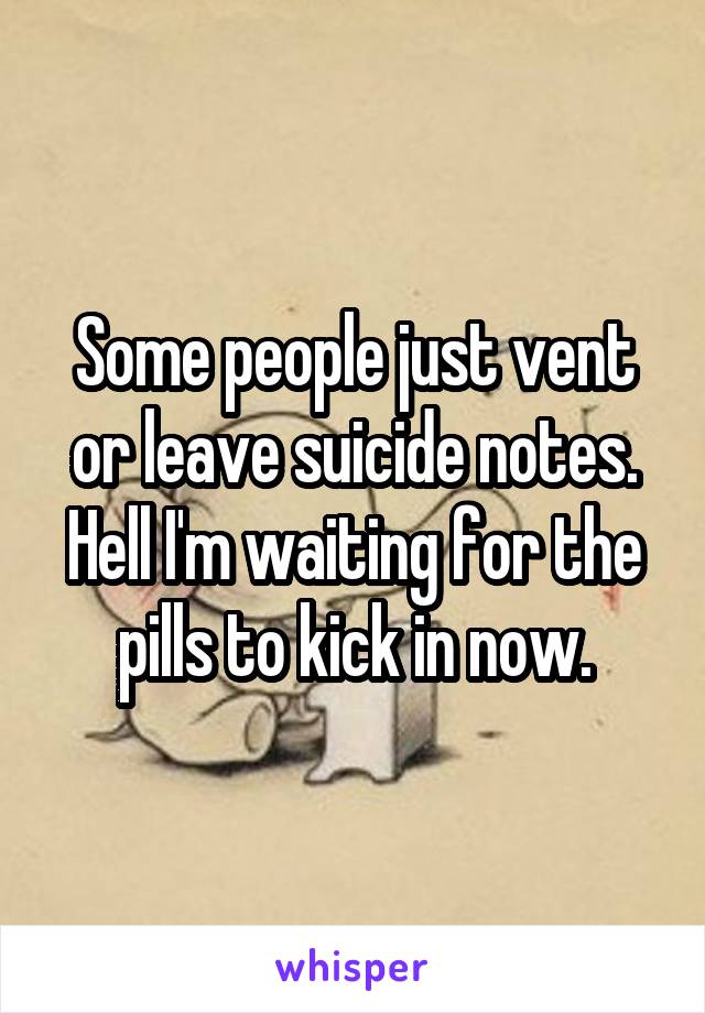 Some people just vent or leave suicide notes. Hell I'm waiting for the pills to kick in now.