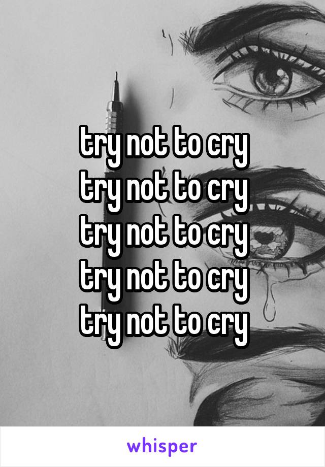 try not to cry
try not to cry
try not to cry
try not to cry
try not to cry