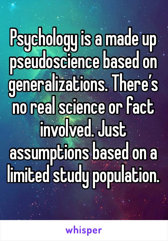 Psychology is a made up pseudoscience based on generalizations. There’s no real science or fact involved. Just assumptions based on a limited study population.