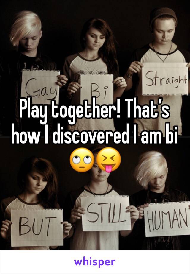Play together! That’s how I discovered I am bi 🙄😝