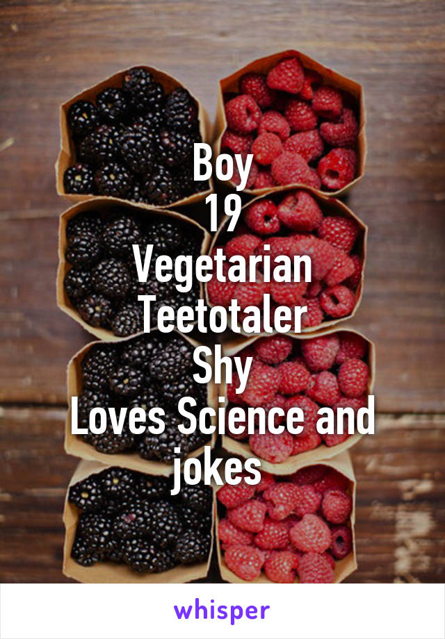 Boy
19
Vegetarian
Teetotaler
Shy
Loves Science and jokes 