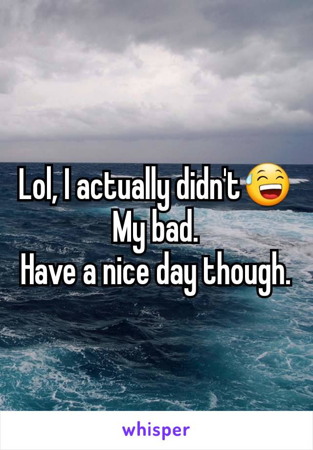 Lol, I actually didn't😅
My bad.
Have a nice day though.