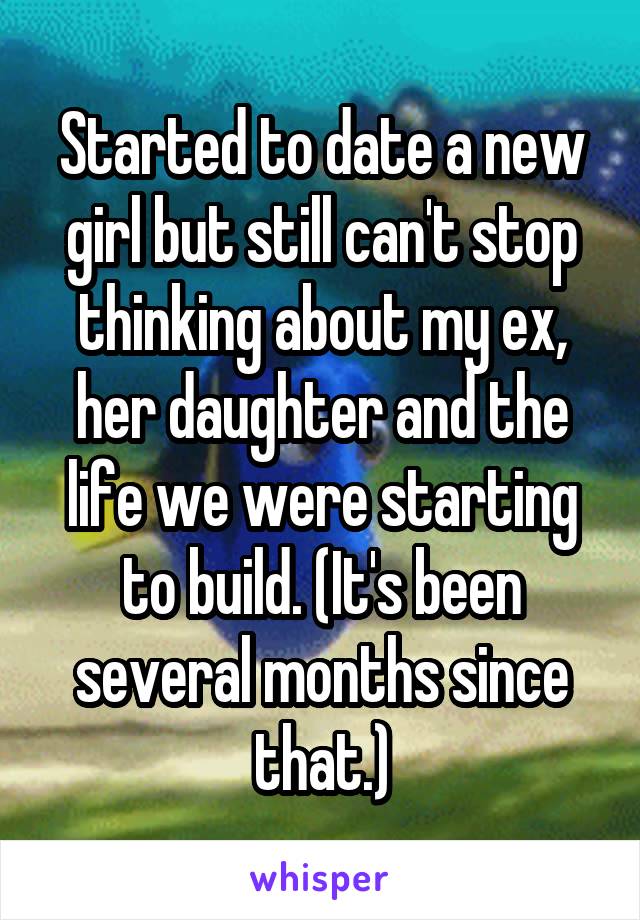 Started to date a new girl but still can't stop thinking about my ex, her daughter and the life we were starting to build. (It's been several months since that.)