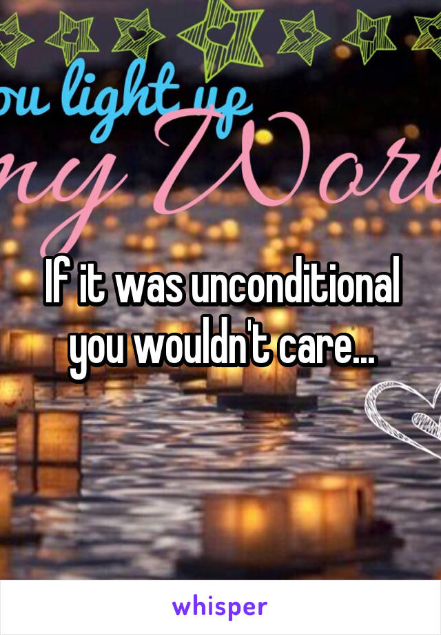 If it was unconditional you wouldn't care...