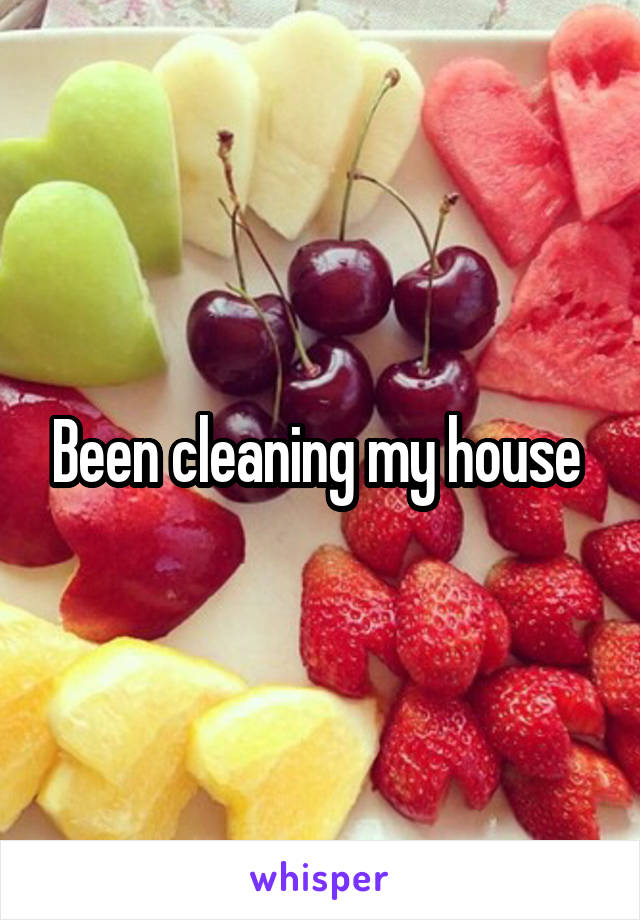 Been cleaning my house 