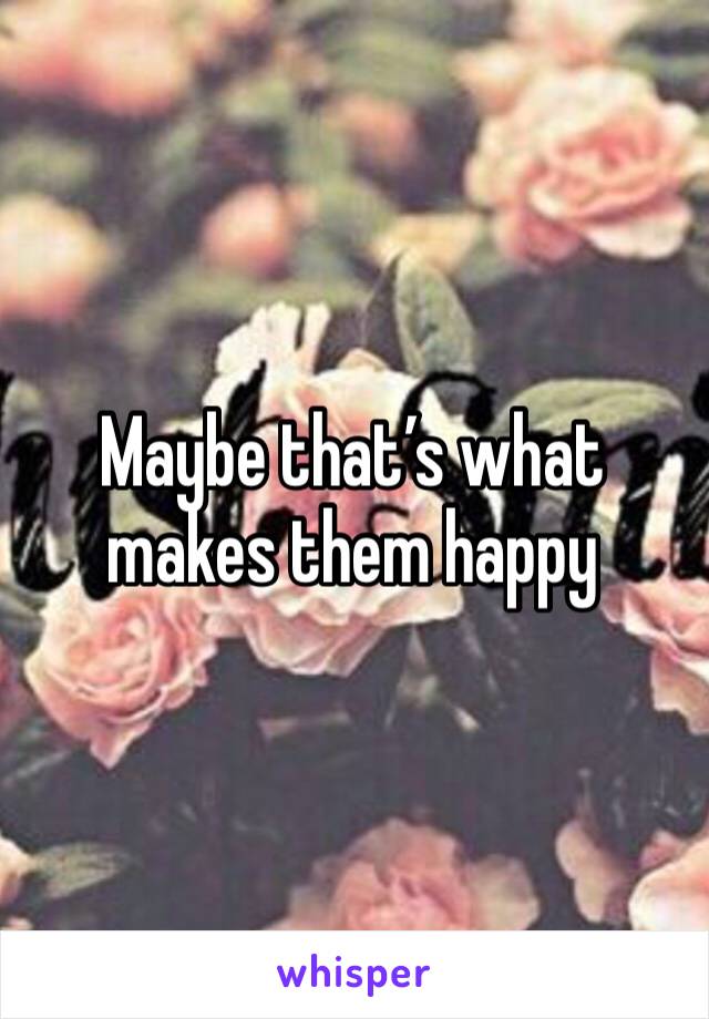 Maybe that’s what makes them happy 