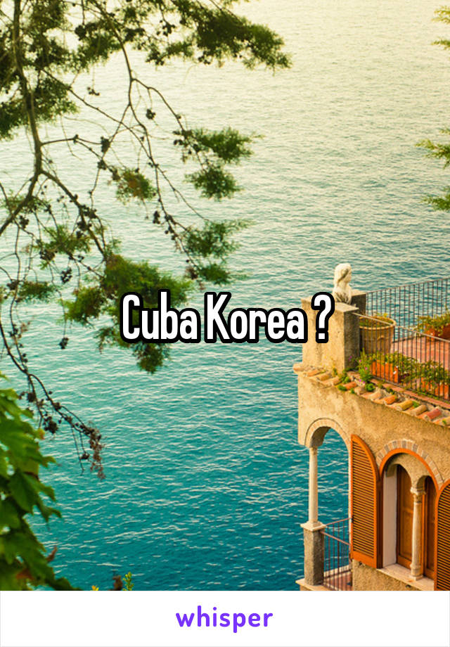 Cuba Korea ?