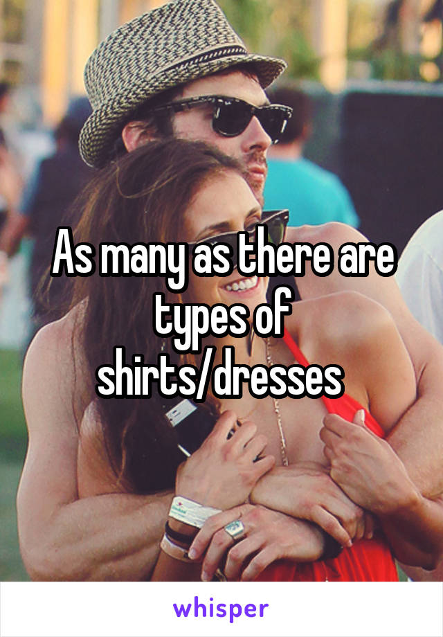 As many as there are types of shirts/dresses 