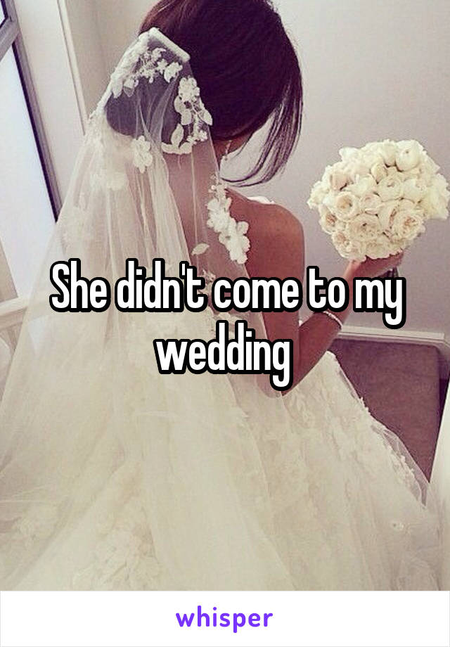 She didn't come to my wedding 