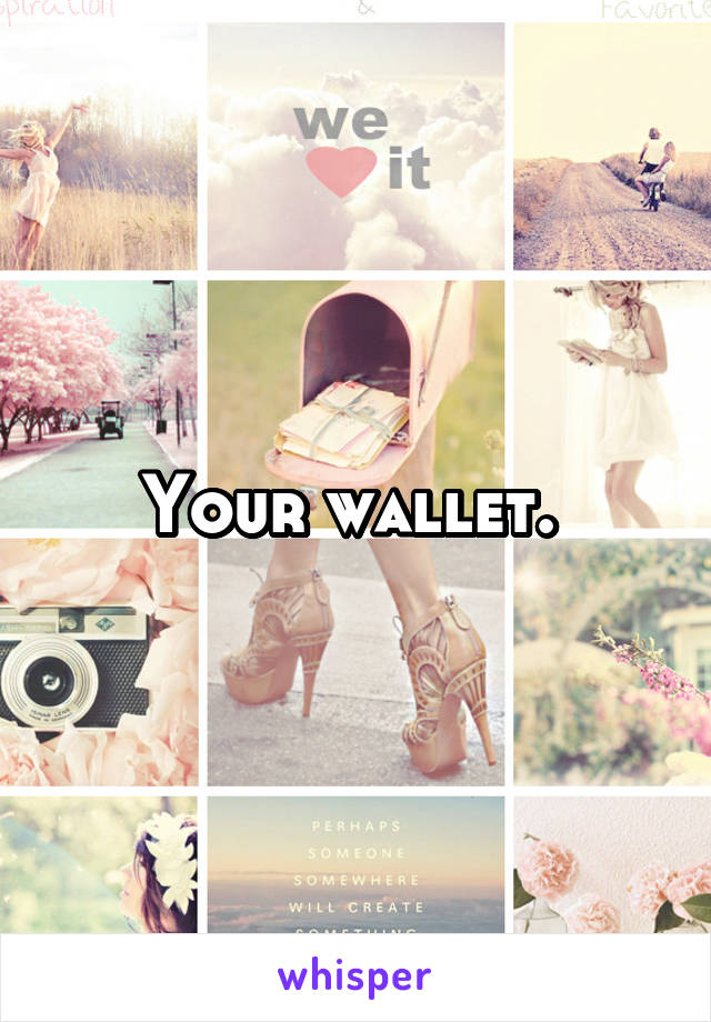 Your wallet. 