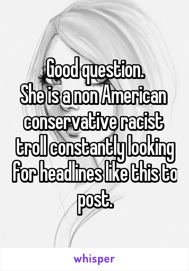 Good question.
She is a non American  conservative racist  troll constantly looking for headlines like this to post.