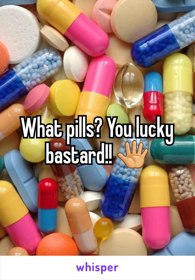 What pills? You lucky bastard!! 🖑
