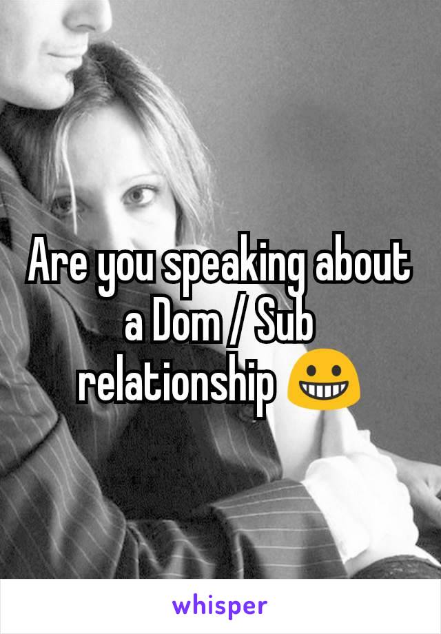 Are you speaking about a Dom / Sub relationship 😀