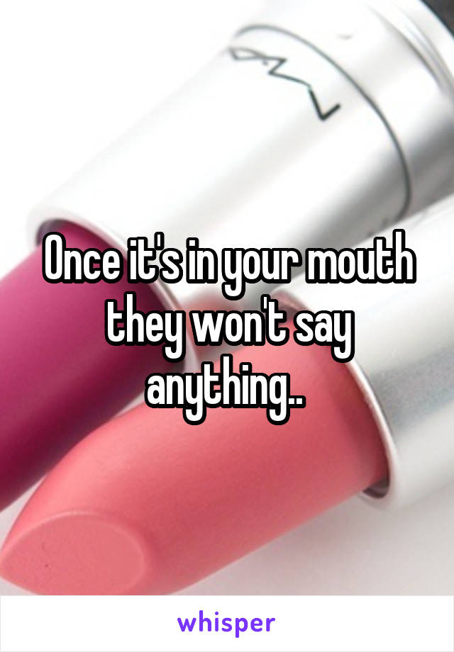 Once it's in your mouth they won't say anything.. 