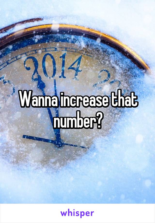 Wanna increase that number?