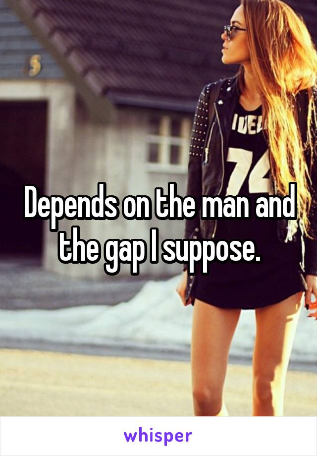 Depends on the man and the gap I suppose.