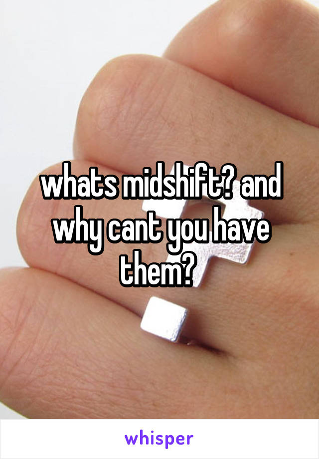 whats midshift? and why cant you have them? 