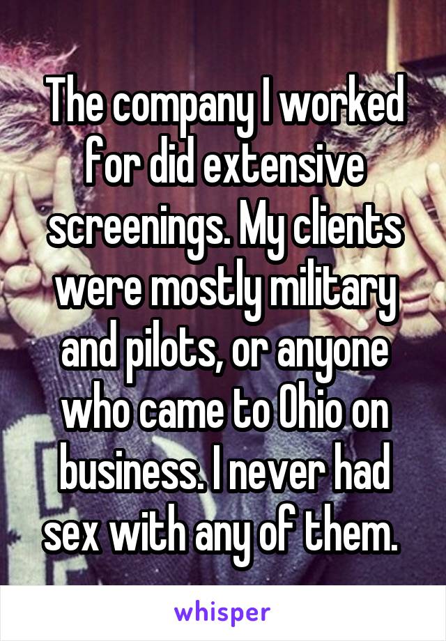 The company I worked for did extensive screenings. My clients were mostly military and pilots, or anyone who came to Ohio on business. I never had sex with any of them. 