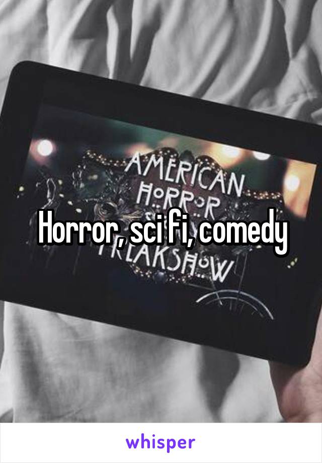 Horror, sci fi, comedy